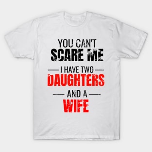 You can't scare me I have two daughters and a wife T-Shirt